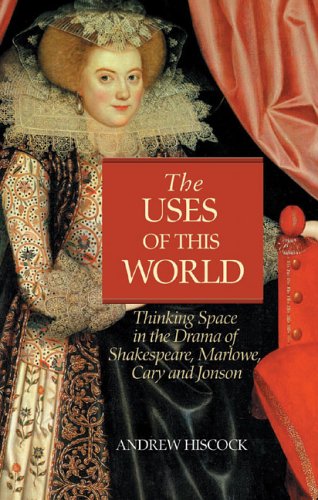 The Uses Of This World Thinking Space In Shakespeare Marlowe Cary And Jonson Andrew Hiscock