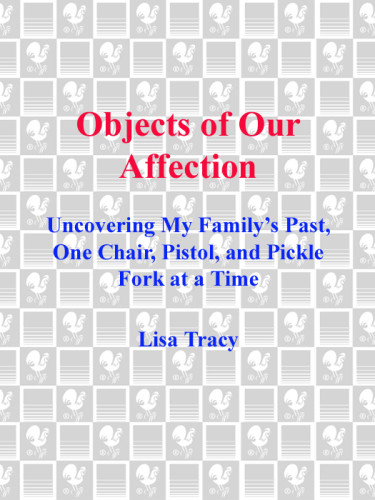 Objects Of Our Affection Uncovering My Familys Past One Chair Pistol And Pickle Fork At A Time Lisa Tracy