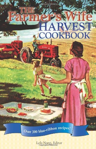 The Farmers Wife Harvest Cookbook Over 300 Blueribbon Recipes First Lela Nargi