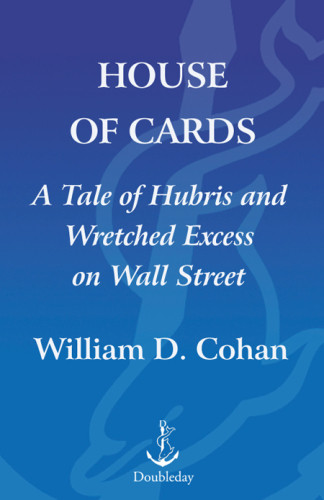 House Of Cards A Tale Of Hubris And Wretched Excess On Wall Street William Cohan