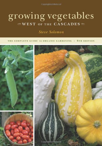 Growing Vegetables West Of The Cascades The Complete Guide To Organic Gardening 6th Steve Solomon