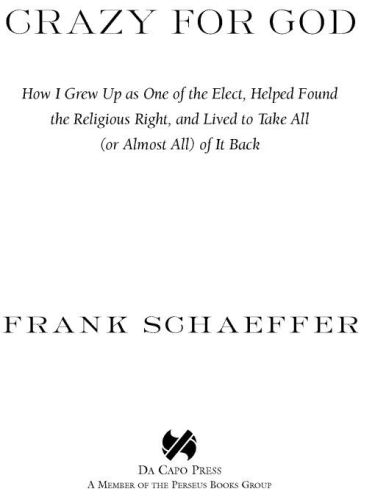 Crazy For God How I Grew Up As One Of The Elect Helped Found The Religious Right And Lived To Take All Or Almost All Of It Back Frank Schaeffer