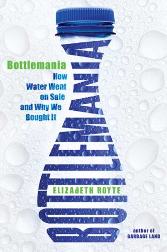 Bottlemania How Water Went On Sale And Why We Bought It First Edition Elizabeth Royte