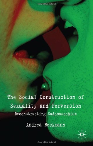 The Social Construction Of Sexuality And Perversion Deconstructing Sadomasochism 1st Edition Andrea Beckmann