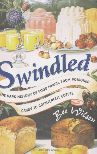 Swindled The Dark History Of Food Fraud From Poisoned Candy To Counterfeit Coffee 1st Bee Wilson