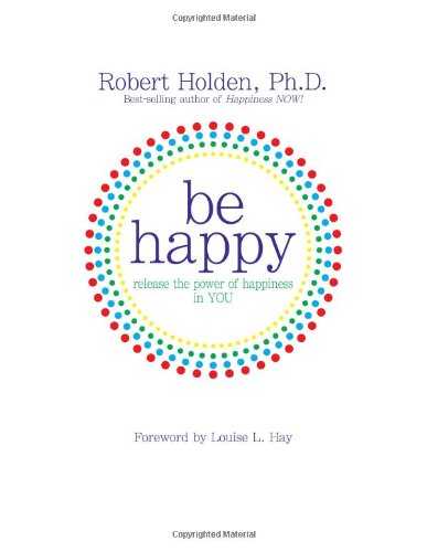 Be Happy Release The Power Of Happiness In You Robert Holden