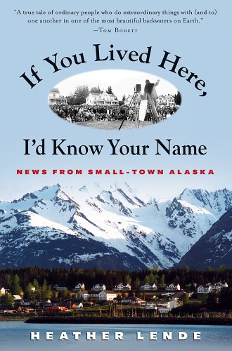 If You Lived Here Id Know Your Name News From Smalltown Alaska 1st Heather Lende