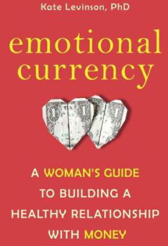 Emotional Currency A Womans Guide To Building A Healthy Relationship With Money Kate Levinson