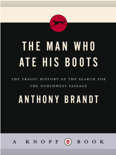 The Man Who Ate His Boots The Tragic History Of The Search For The Northwest Passage Anthony Brandt