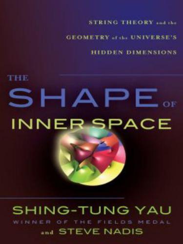 The Shape Of Inner Space String Theory And The Geometry Of The Universes Hidden Dimensions Shingtung Yau