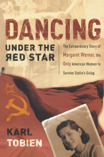 Dancing Under The Red Star The Extraordinary Story Of Margaret Werner The Only American Woman To Survive Stalins Gulag Karl Tobien