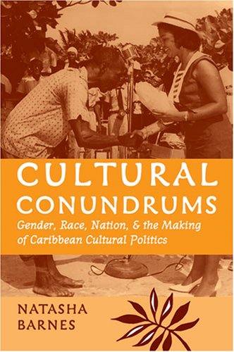 Cultural Conundrums Gender Race Nation And The Making Of Caribbean Cultural Politics Natasha Barnes