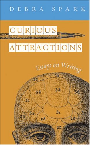 Curious Attractions Essays On Fiction Writing Debra Spark