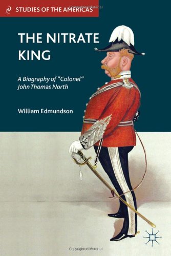 The Nitrate King A Biography Of Colonel John Thomas North Studies Of The Americas William Edmundson