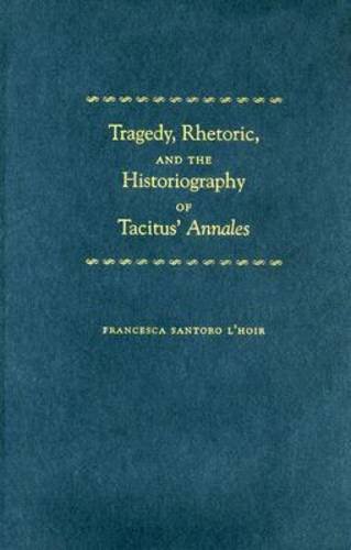 Tragedy Rhetoric And The Historiography Of Tacitus Annales Francesca Santoro Lhoir