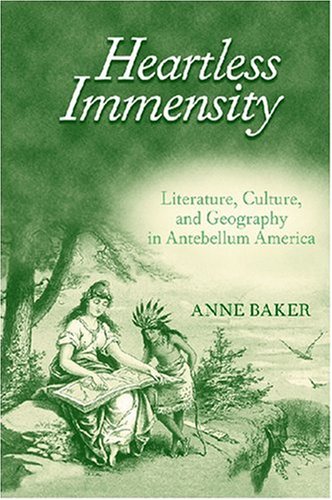 Heartless Immensity Literature Culture And Geography In Antebellum America Anne Baker