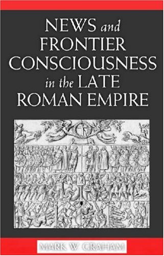 News And Frontier Consciousness In The Late Roman Empire Mark W Graham