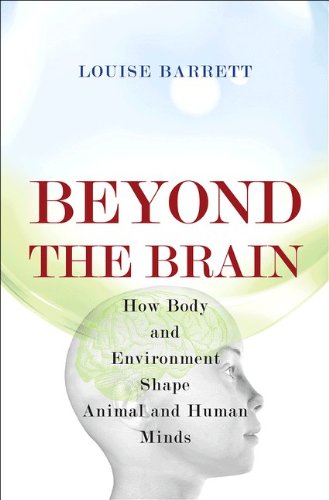 Beyond The Brain How Body And Environment Shape Animal And Human Minds 1st Edition Louise Barrett