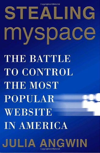Stealing Myspace The Battle To Control The Most Popular Website In America Julia Angwin