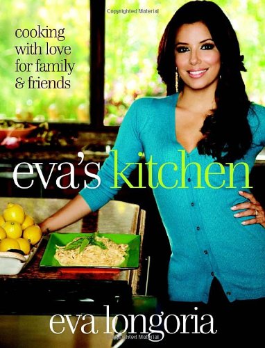 Evas Kitchen Cooking With Love For Family And Friends Eva Longoria