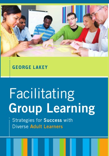 Facilitating Group Learning Strategies For Success With Adult Learners The Josseybass Higher And Adult Education Series George Lakey