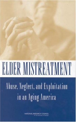 Elder Mistreatment Abuse Neglect And Exploitation In An Aging America 1st Edition National Research Council Us Panel To Review Risk And Prevalence Of Elder Abuse And Neglect
