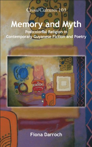 Memory And Myth Postcolonial Religion In Contemporary Guyanese Fiction And Poetry Cross Cultures Readings In The Post Colonial Literatures In English Fiona Darroch