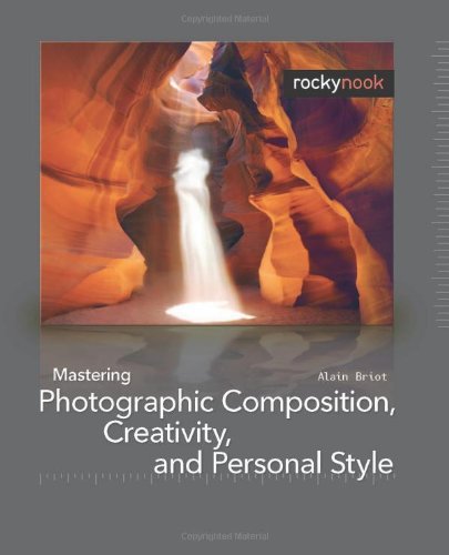 Mastering Photographic Composition Creativity And Personal Style 1st Edition Alain Briot