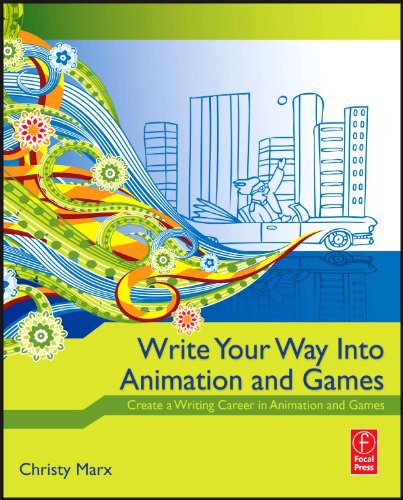Write Your Way Into Animation And Games Create A Writing Career In Animation And Games Christy Marx