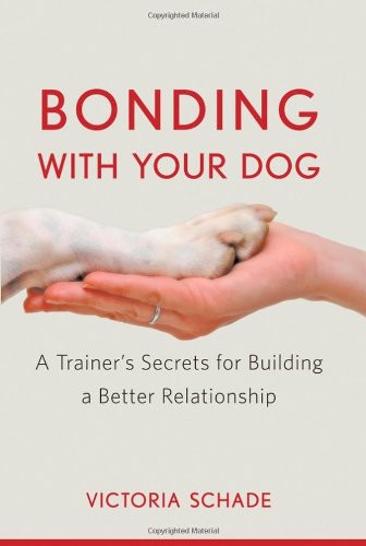 Bonding With Your Dog A Trainers Secrets For Building A Better Relationship Victoria Schade