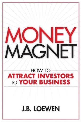 Money Magnet How To Attract Investors To Your Business J B Loewen