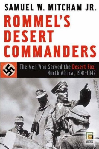 Rommels Desert Commanders The Men Who Served The Desert Fox North Africa 19411942 Samuel W Mitcham
