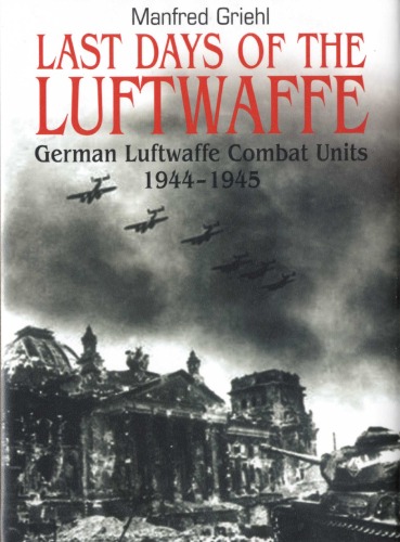 Last Days Of The Luftwaffe German Luftwaffe Combat Units 19441945 Manfred Griehl