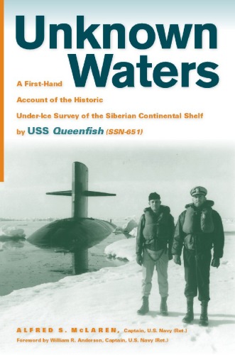 Unknown Waters A Firsthand Account Of The Historic Underice Survey Of The Siberian Continental Shelf By Uss Queenfish Alfred S Mclaren