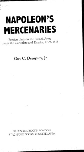 Napoleons Mercenaries Foreign Units In The French Army Under The Consulate And Empire 17991814 Guy C Dempsey Jr