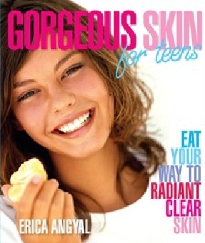 Gorgeous Skin For Teens Eat Your Way To Radiant Clear Skin Erica Angyal