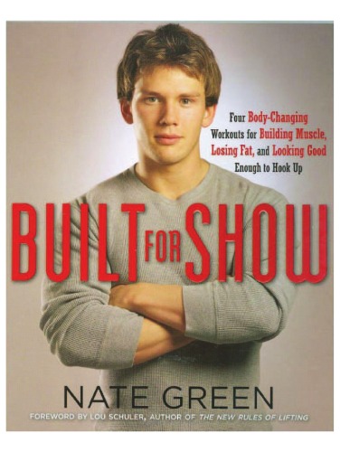 Built For Show Four Bodychanging Workouts For Building Muscle Losing Fat And Looking Good Enough To Hook Up Nate Green