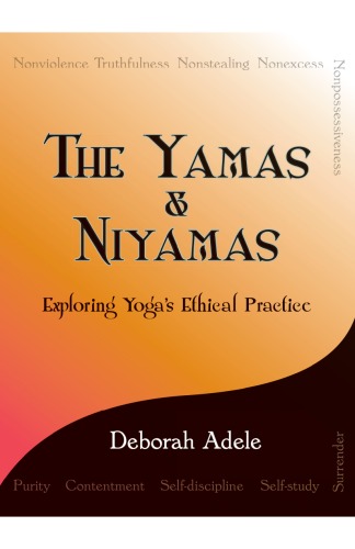 The Yamas Niyamas Exploring Yogas Ethical Practice Deborah Adele