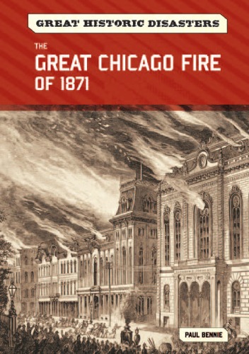 The Great Chicago Fire Of 1871 Great Historic Disasters Paul Bennie