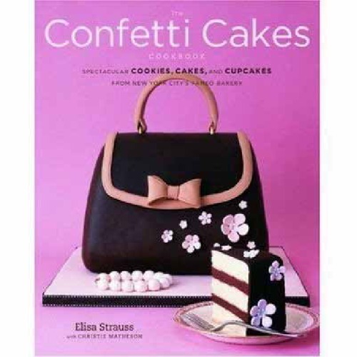 The Confetti Cakes Cookbook Spectacular Cookies Cakes And Cupcakes From New York Citys Famed Bakery Elisa Strauss