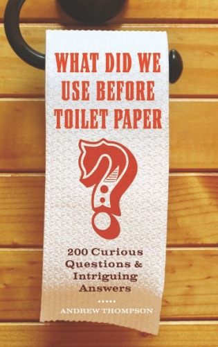 What Did We Use Before Toilet Paper 200 Curious Questions And Intriguing Answers Andrew Thompson