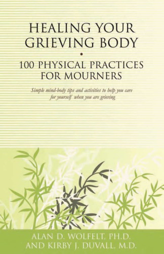 Healing Your Grieving Body 100 Physical Practices For Mourners Alan D Wolfelt Phd Kirby J Duvall Md