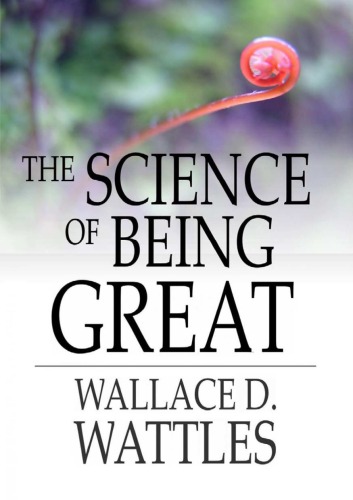 The Science Of Being Great Wallace D Wattles