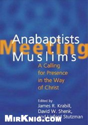 Anabaptists Meeting Muslims A Calling For Presence In The Way Of Christ James R Krabill David W Shenk Linford Stutzman