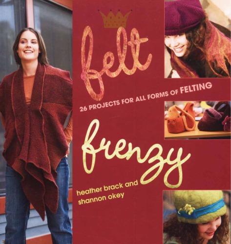 Felt Frenzy 26 Projects For All Forms Of Felting Heather Brack