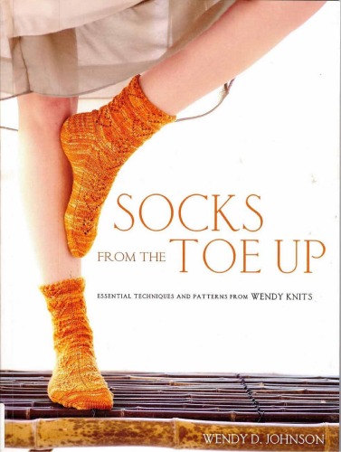 Socks From The Toe Up Essential Techniques And Patterns From Wendy Knits Wendy D Johnson