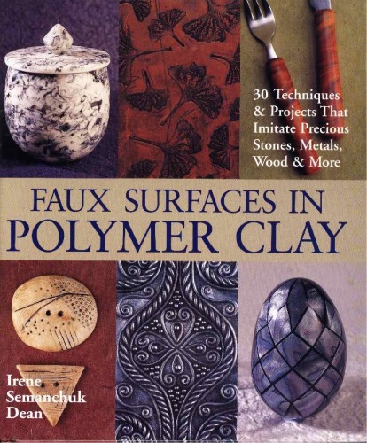 Faux Surfaces In Polymer Clay 30 Techniques Projects That Imitate Precious Stones Metals Wood More Irene Semanchuk Dean