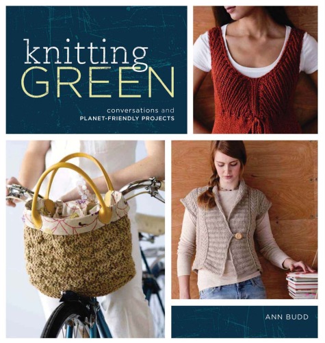 Knitting Green Conversations And Planet Friendly Projects Ann Budd