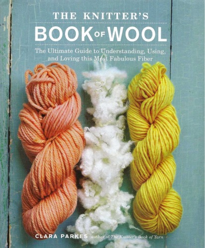 The Knitters Book Of Wool The Ultimate Guide To Understanding Using And Loving This Most Fabulous Fiber Clara Parkes