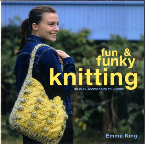 Fun And Funky Knitting 30 Great Designs For An Exciting New Look Emma King